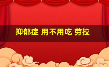 抑郁症 用不用吃 劳拉